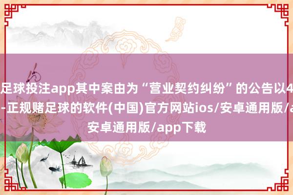 足球投注app其中案由为“营业契约纠纷”的公告以47则居首-正规赌足球的软件(中国)官方网站ios/安卓通用版/app下载