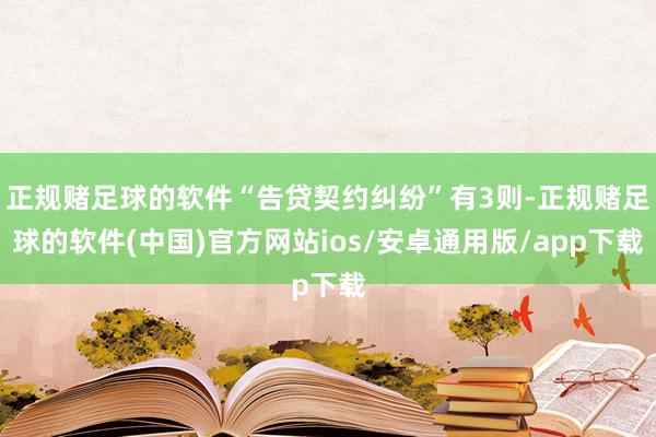 正规赌足球的软件“告贷契约纠纷”有3则-正规赌足球的软件(中国)官方网站ios/安卓通用版/app下载