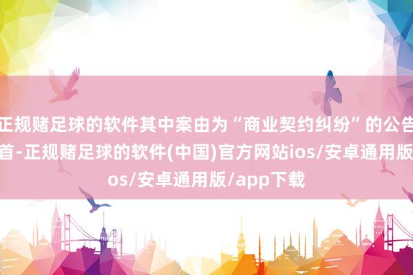 正规赌足球的软件其中案由为“商业契约纠纷”的公告以75则居首-正规赌足球的软件(中国)官方网站ios/安卓通用版/app下载