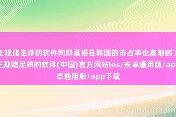 正规赌足球的软件同期雷诺在韩国的市占率也高潮到了4%-正规赌足球的软件(中国)官方网站ios/安卓通用版/app下载