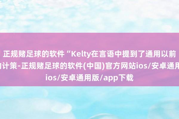 正规赌足球的软件“Kelty在言语中提到了通用以前在电板方面的计策-正规赌足球的软件(中国)官方网站ios/安卓通用版/app下载