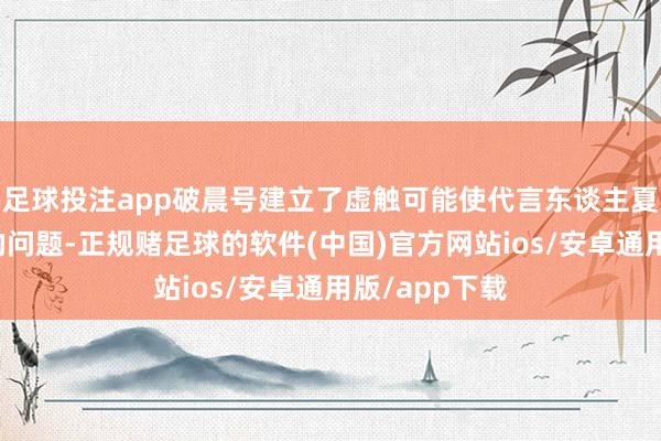 足球投注app破晨号建立了虚触可能使代言东谈主夏多克朗重置的问题-正规赌足球的软件(中国)官方网站ios/安卓通用版/app下载