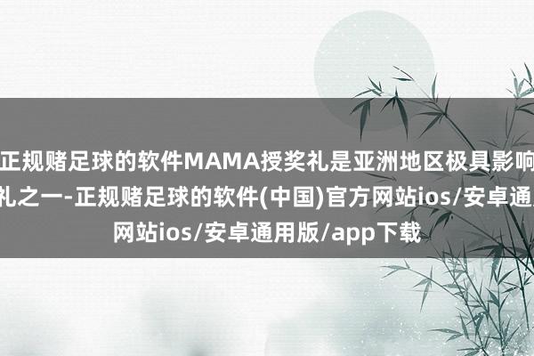 正规赌足球的软件MAMA授奖礼是亚洲地区极具影响力的音乐授奖礼之一-正规赌足球的软件(中国)官方网站ios/安卓通用版/app下载