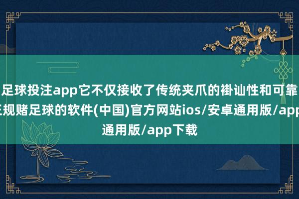 足球投注app它不仅接收了传统夹爪的褂讪性和可靠性-正规赌足球的软件(中国)官方网站ios/安卓通用版/app下载