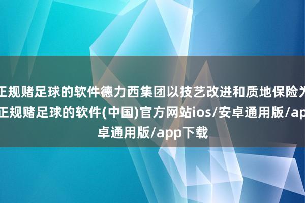 正规赌足球的软件德力西集团以技艺改进和质地保险为中枢-正规赌足球的软件(中国)官方网站ios/安卓通用版/app下载