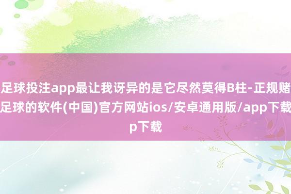 足球投注app最让我讶异的是它尽然莫得B柱-正规赌足球的软件(中国)官方网站ios/安卓通用版/app下载