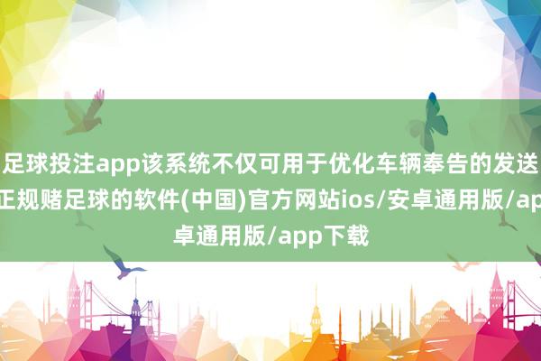 足球投注app该系统不仅可用于优化车辆奉告的发送时机-正规赌足球的软件(中国)官方网站ios/安卓通用版/app下载