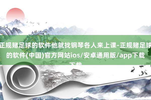 正规赌足球的软件他就找钢琴各人来上课-正规赌足球的软件(中国)官方网站ios/安卓通用版/app下载